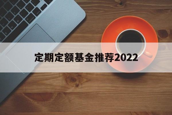 定期定额基金推荐2022(定期定额的基金投资方式,怎么操作)